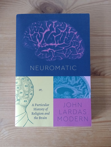 Neuromatic: A Particular History of Religion and Brain (2021) by John Lardas Modern
